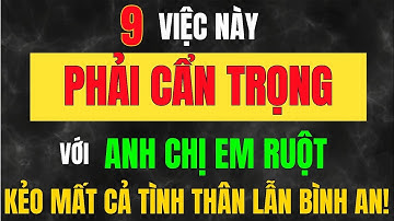 9 Việc PHẢI CẨN TRỌNG Khi ỨNG XỬ Với ANH EM RUỘT THỊT, Kẻo MẤT CẢ TÌNH THÂN LẪN BÌNH AN