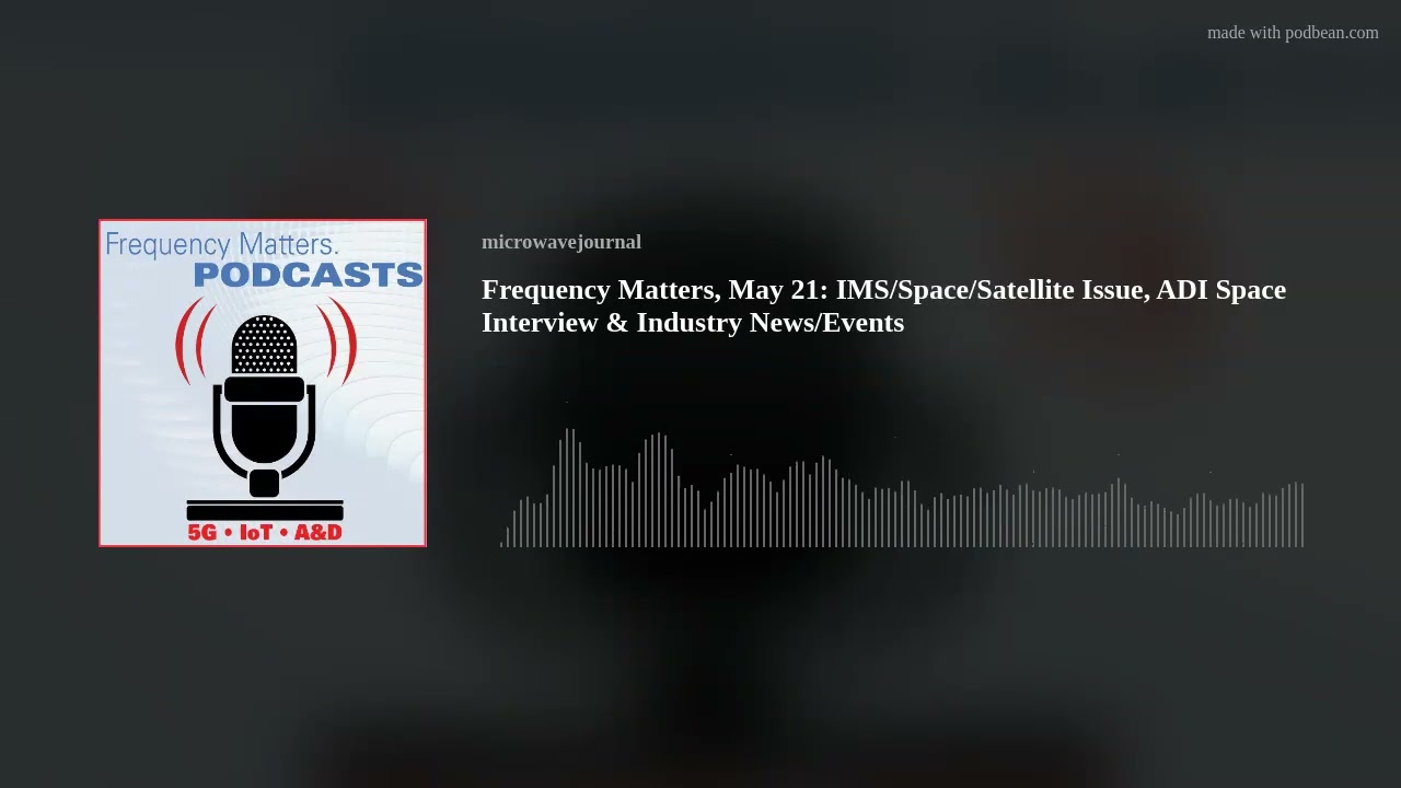 Frequency Matters, May 21: IMS/Space/Satellite Issue, ADI Space Interview & Industry News/Events
