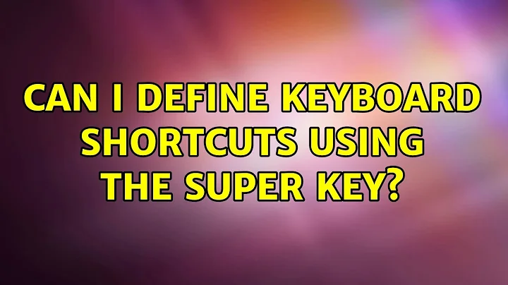 Ubuntu: Can I define keyboard shortcuts using the Super key? (2 Solutions!!)