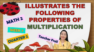MATH 2 | QUARTER 2 WEEK 7 | ILLUSTRATES THE FOLLOWING PROPERTIES OF MULTIPLICATION