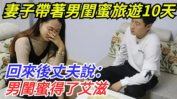 妻子帶著男閨蜜去雲南旅遊10天，回來後丈夫說：男閨蜜得了艾滋【奇聞探索者】#奇聞#故事#奇聞觀察室#案件解讀#情感#家庭矛盾