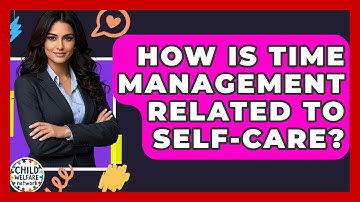 How Is Time Management Related To Self-care? - Child Welfare Network