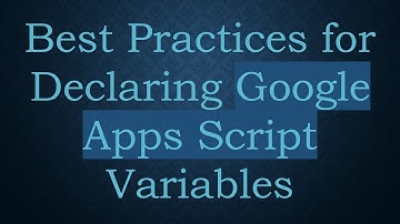 Best Practices for Declaring Google Apps Script Variables