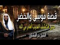 قصة موسى والخضر حين انكشف الغيب أمام نبي الله أحداث لا تصدق بدر المشاري 