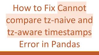 How to Fix Cannot compare tz-naive and tz-aware timestamps Error in Pandas