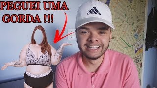 O DIA QUE EU PEGUEI UMA GORDA  !!