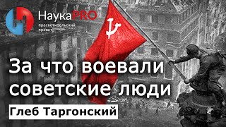 За что воевали советские люди в Великой Отечественной Войне – Глеб Таргонский | История СССР