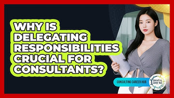 Why Is Delegating Responsibilities Crucial For Consultants? - Consulting Career Hub