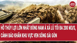 Hồ thủy lợi lớn nhất Đông Nam Á xả lũ tối đa 200 m3/s, cảnh báo khẩn khu vực ven sông Sài Gòn