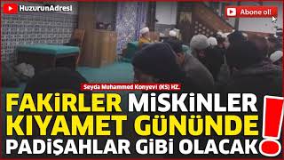 #Seyda Muhammed Konyevi (KS)  HZ  FAKİRLER MİSKİNLER KIYAMET GÜNÜNDE PADİŞAHLAR GİBİ OLACAK