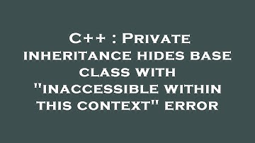 C++ : Private inheritance hides base class with "inaccessible within this context" error