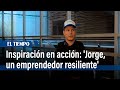 Inspiración en acción: &#39;Jorge, un emprendedor resiliente&#39; | El Tiempo