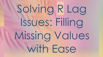 Solving R Lag Issues: Filling Missing Values with Ease