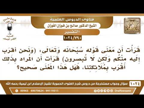 [790 -1024] ما صحة تفسير قوله تعالى (ونحن أقرب إليه منكم، ولكن لا تبصرون) أي أقرب بملائكتنا؟