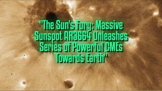 The Sun's Fury: Massive Sunspot AR3664 Unleashes Series of Powerful CMEs Towards Earth