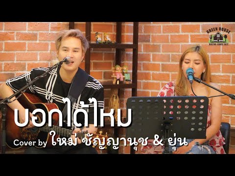 บอกได้ไหม - [เต็ม วุฒิสิทธิ์] Green House Music Cover By ใหม่ ชัญญานุช \u0026 ยุ่น