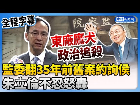 【全程字幕】監委翻35年前舊案約詢侯友宜 朱立倫轟：東廠、鷹犬政治追殺 @ChinaTimes