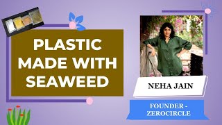 The Change Trails - Conversation with Neha Jain - Plastic Made with Seaweed - Zerocircle