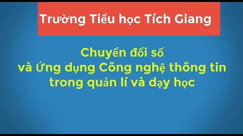 TTRƯỜNG TIỂU HỌC TÍCH GIANG  ỨNG DỤNG CNTT TRONG QUẢN LÍ VÀ DẠY HỌC