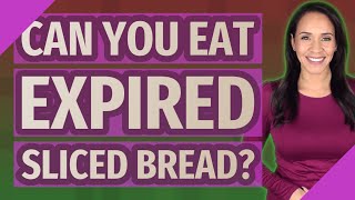 Can you eat expired sliced bread?