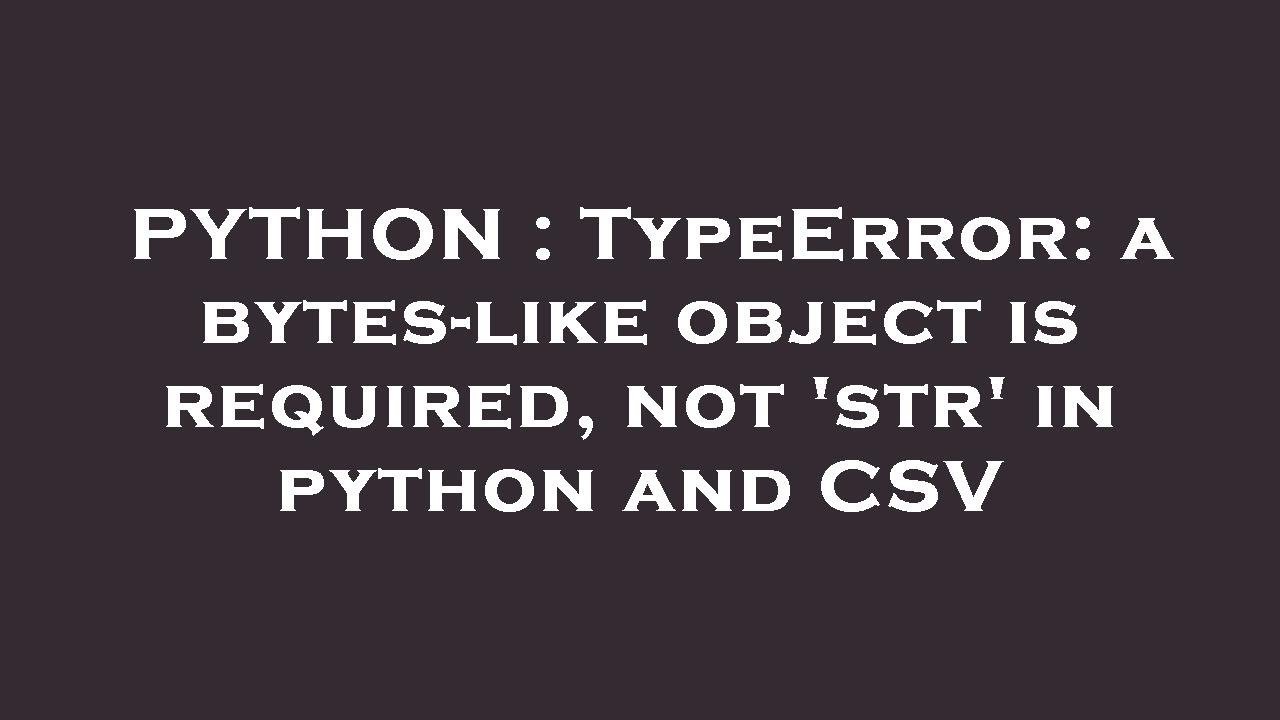 PYTHON : TypeError: a bytes-like object is required, not 'str' in python and CSV - YouTube Python : Typeerror: A Bytes-Like Object Is Required, Not 'Str' In Python And Csv - Youtube