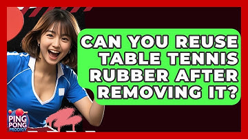 Can You Reuse Table Tennis Rubber After Removing It? - Ping Pong Prodigy