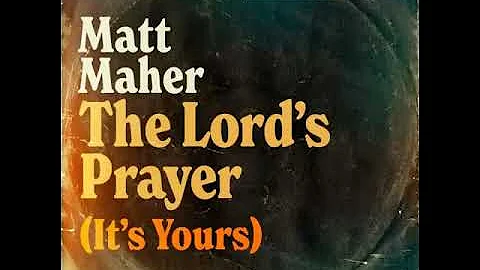 The Lord's Prayer (It's Yours) [Album Version] - Matt Maher