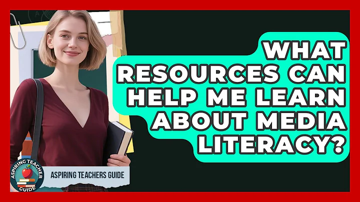What Resources Can Help Me Learn About Media Literacy? - Aspiring Teacher Guide