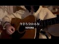 弾き語り 今さら分かるな TETORA Cover 弾き語り 今さら分かるな TETORA Cover
