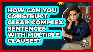 How Can You Construct Clear Complex Sentences With Multiple Clauses? - Lexicon Lounge