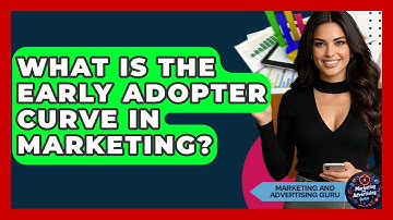 What Is The Early Adopter Curve In Marketing? - Marketing and Advertising Guru