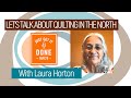 LET'S TALK ABOUT QUILTING IN THE NORTH - with Laura Horton