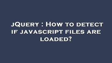 jQuery : How to detect if javascript files are loaded?