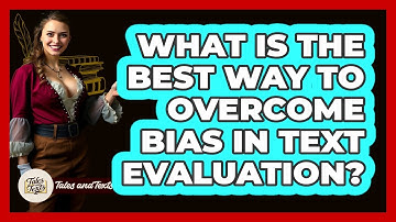 What Is The Best Way To Overcome Bias In Text Evaluation? - Tales And Texts