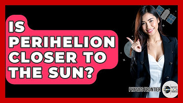 Is Perihelion Closer To The Sun? - Physics Frontier