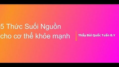 5 Thức Suối Nguồn, giúp bạn tươi trẻ khỏe mạnh - Thầy Bùi Quốc Tuấn