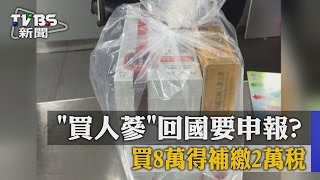 「買人蔘」回國要申報？ 買8萬得補繳2萬稅