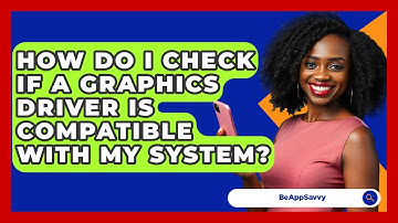 How Do I Check If A Graphics Driver Is Compatible With My System? - Be App Savvy