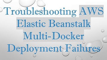Troubleshooting AWS Elastic Beanstalk Multi-Docker Deployment Failures