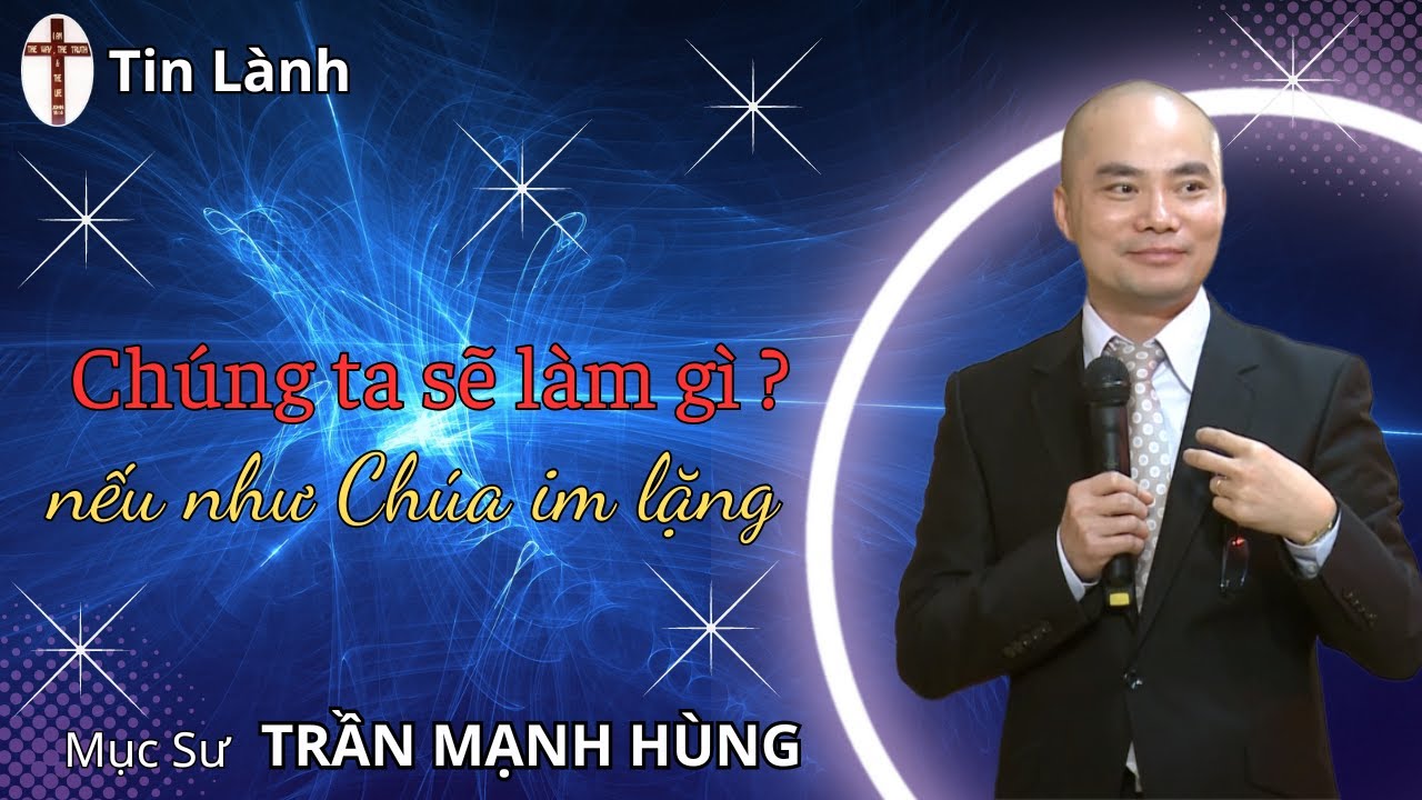 Mục Sư Trần Mạnh Hùng | Chúng ta sẽ làm gì nếu như Chúa im lặng | Tin Lành