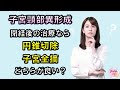 閉経後女性の子宮頸部異形成に対して円錐切除と子宮全摘、どちらを選べば良い？