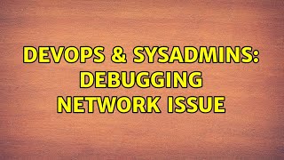 DevOps & SysAdmins: Debugging network issue