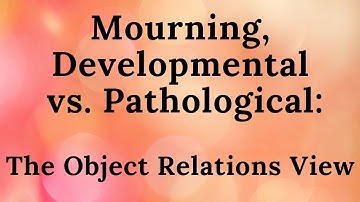 6. Mourning, Developmental vs. Pathological: The Object Relations View (Improved Audio)