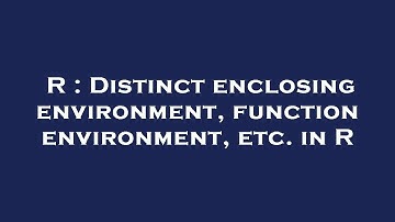 R : Distinct enclosing environment, function environment, etc. in R