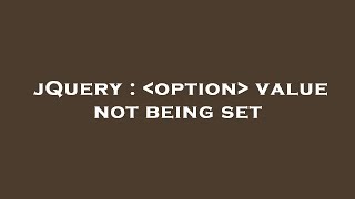 jQuery :  option  value not being set