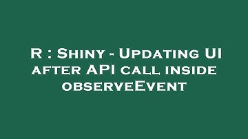 R : Shiny - Updating UI after API call inside observeEvent