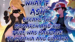 What If Ash Became The Monarch And His Prize Was Marriage To Cynthia And Diantha