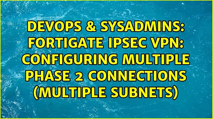 FortiGate IPsec VPN: Configuring Multiple Phase 2 Connections (Multiple Subnets)