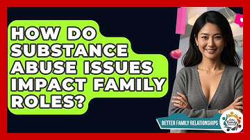 How Do Substance Abuse Issues Impact Family Roles? - Better Family Relationships
