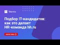 Подбор ИТ-специалистов. Как это делает HR-команда hh.ru